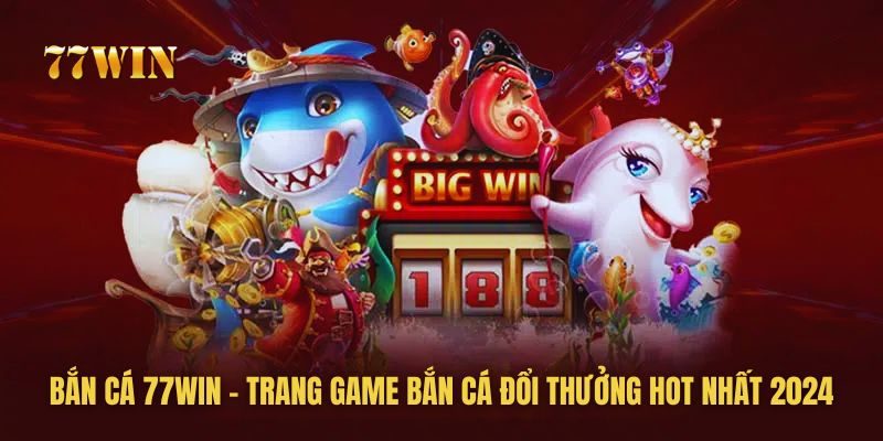 Bắn Cá 77win - Cổng Game Bắn Cá Đổi Thưởng Online Uy Tín