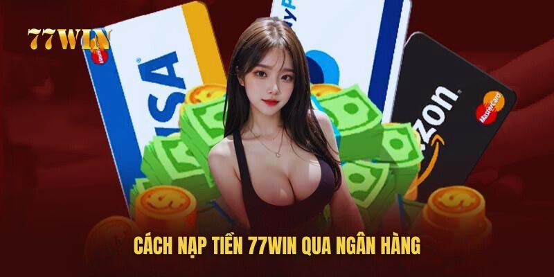 Hướng dẫn cách nạp tiền 77win thông qua ngân hàng