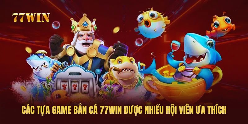 Những siêu phẩm bắn cá hút khách tại 77win