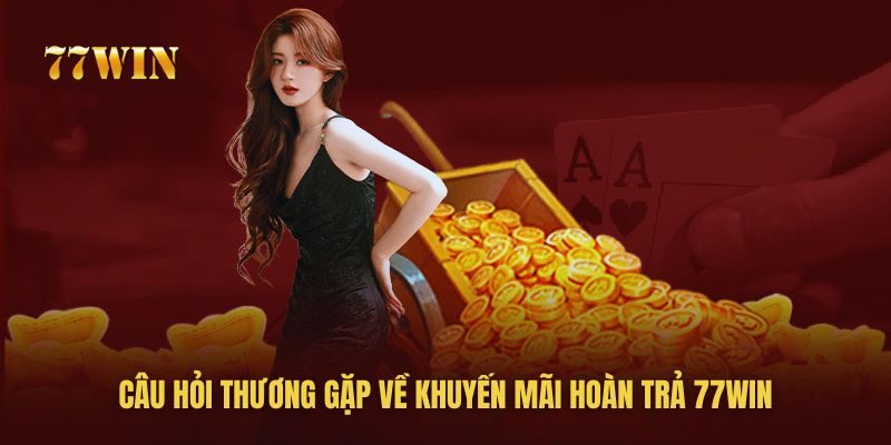 Câu hỏi thường gặp về khuyến mãi hoàn trả 77win