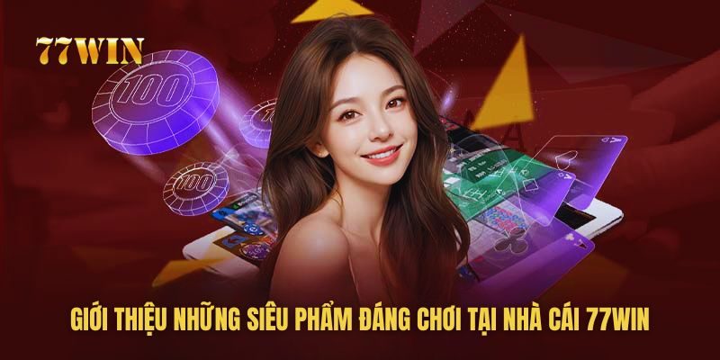 Giới thiệu những siêu phẩm đáng chơi tại 77win