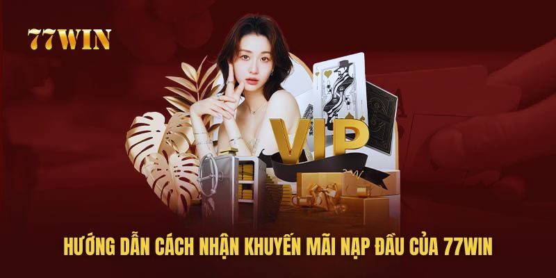 Hướng dẫn cách nhận khuyến mãi nạp đầu của 77win